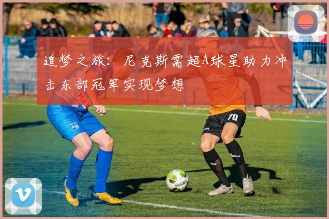 追梦之旅：尼克斯需超A球星助力冲击东部冠军实现梦想