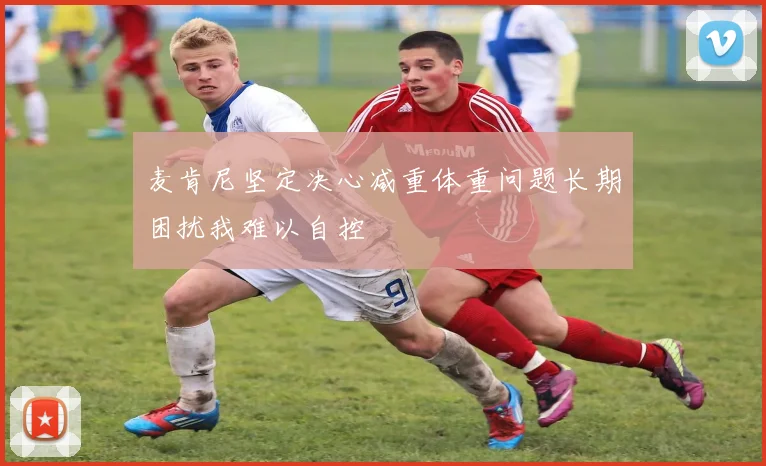 麦肯尼坚定决心减重体重问题长期困扰我难以自控