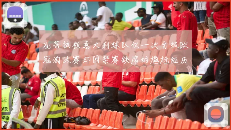孔蒂执教意大利球队仅一次晋级欧冠淘汰赛却因禁赛缺席的尴尬经历
