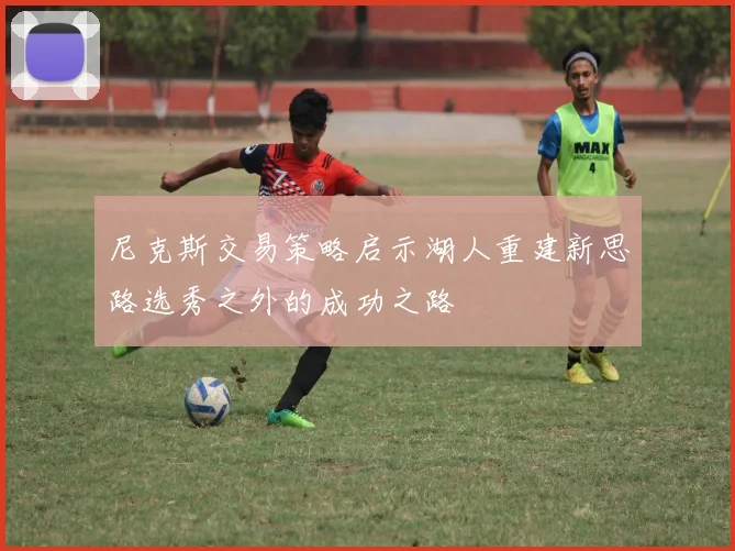 尼克斯交易策略启示湖人重建新思路选秀之外的成功之路